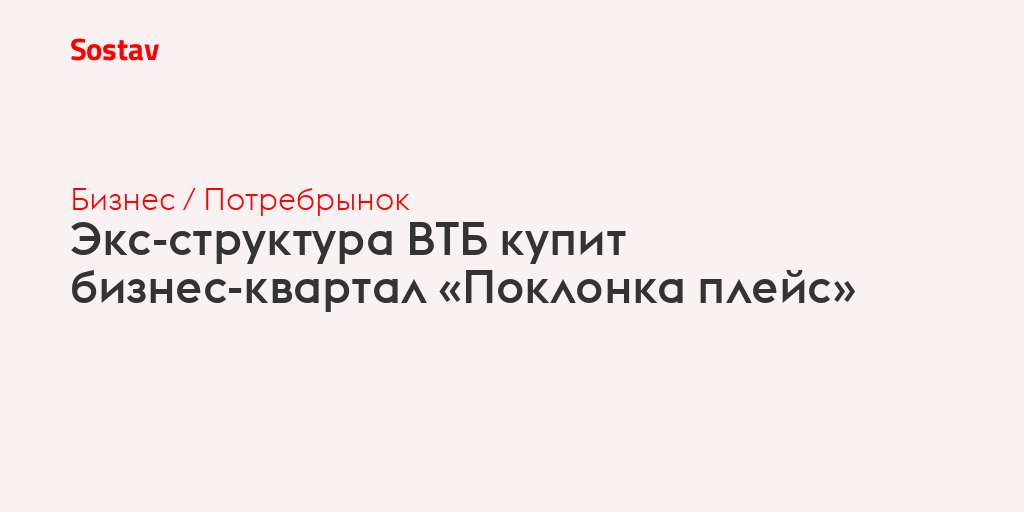 Экс-структура ВТБ купит бизнес-квартал «Поклонка плейс»