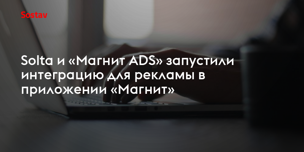Solta и «Магнит ADS» запустили интеграцию для рекламы в приложении «Магнит»