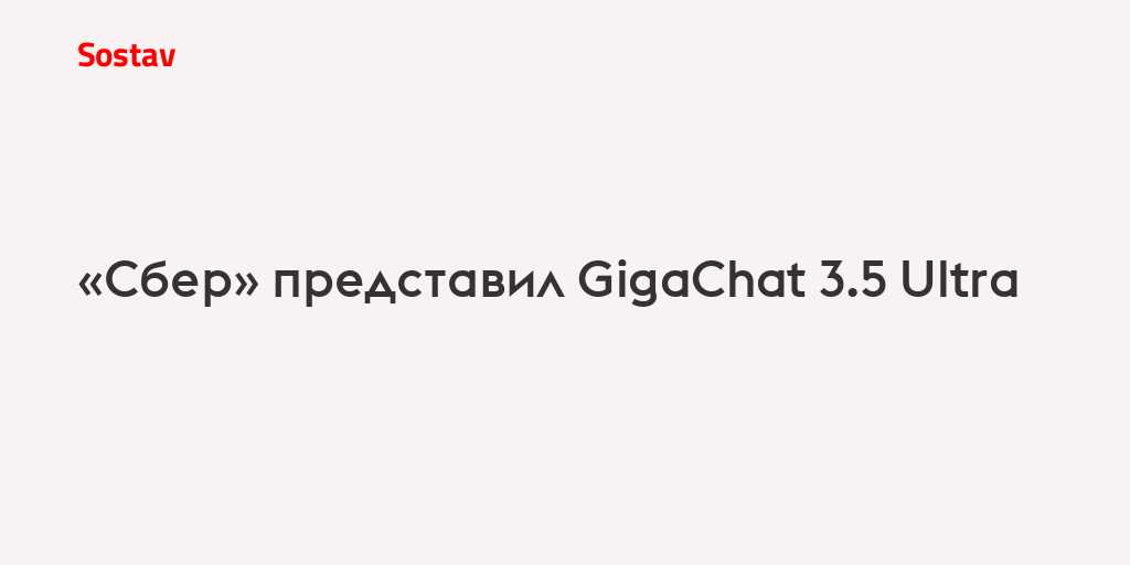 «Сбер» представил GigaChat 3.5 Ultra