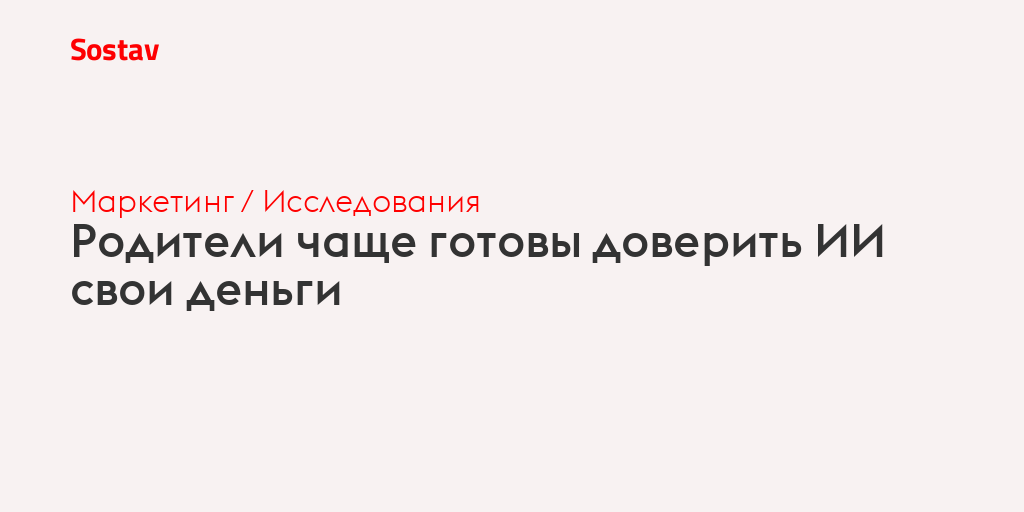 Родители чаще готовы доверить ИИ свои деньги