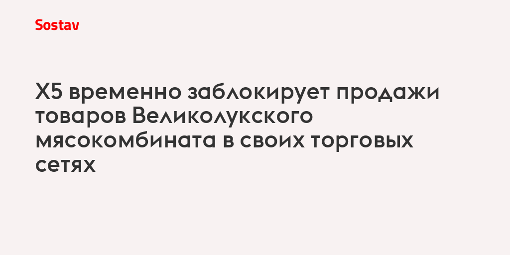 X5 временно заблокирует продажи товаров Великолукского мясокомбината в своих торговых сетях