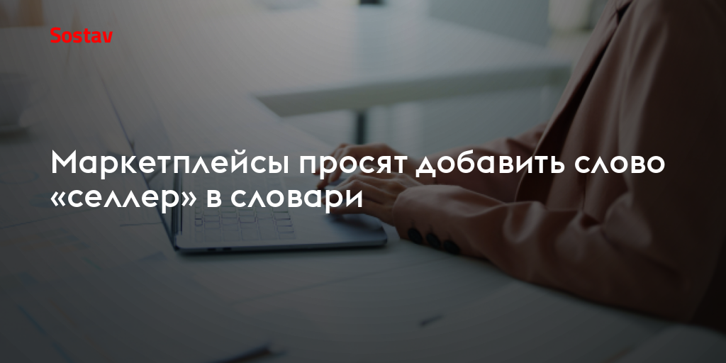 Маркетплейсы просят добавить слово «селлер» в словари