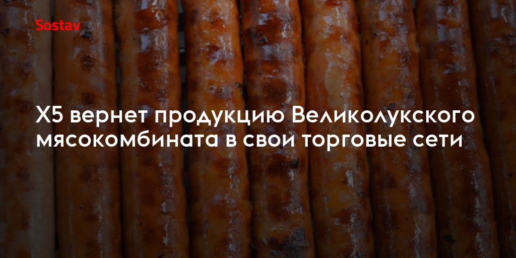 X5 вернет продукцию Великолукского мясокомбината в свои торговые сети