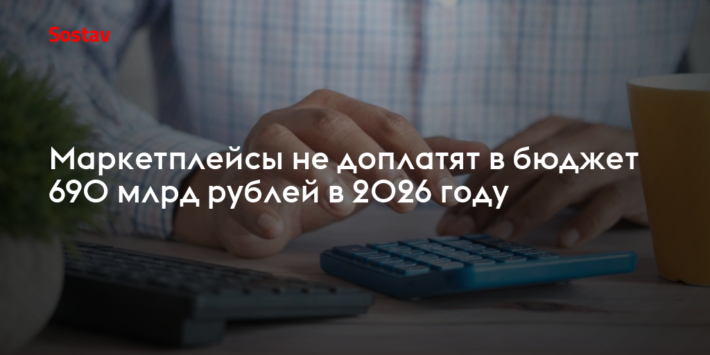 Маркетплейсы не доплатят в бюджет 690 млрд рублей в 2026 году