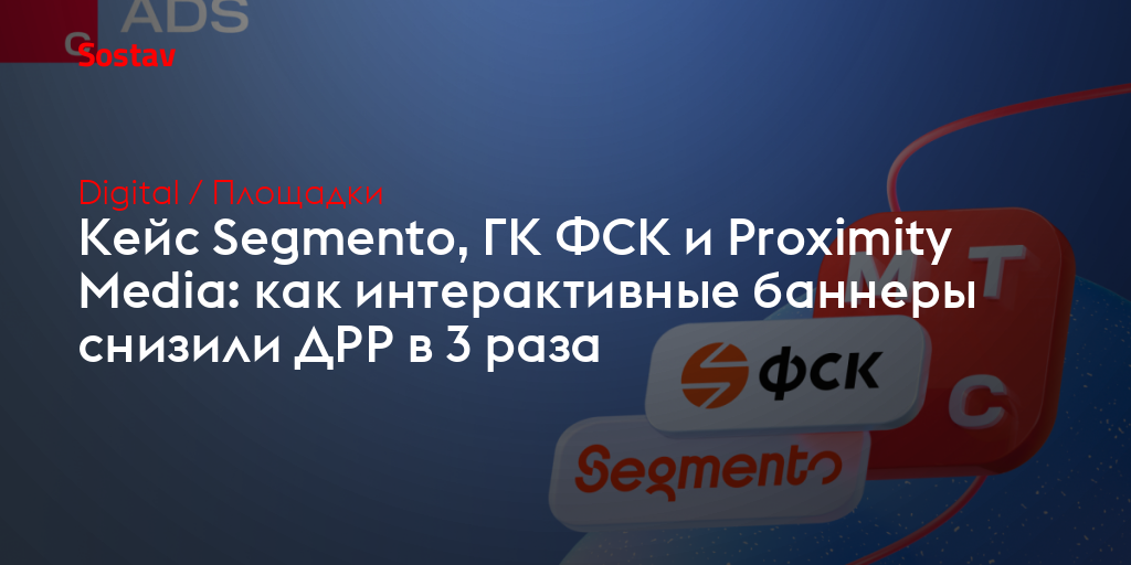 Кейс Segmento, ГК ФСК и Proximity Media: как интерактивные баннеры снизили ДРР в 3 раза