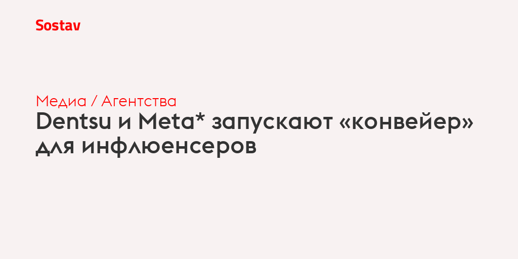 Dentsu и Meta* запускают «конвейер» для инфлюенсеров