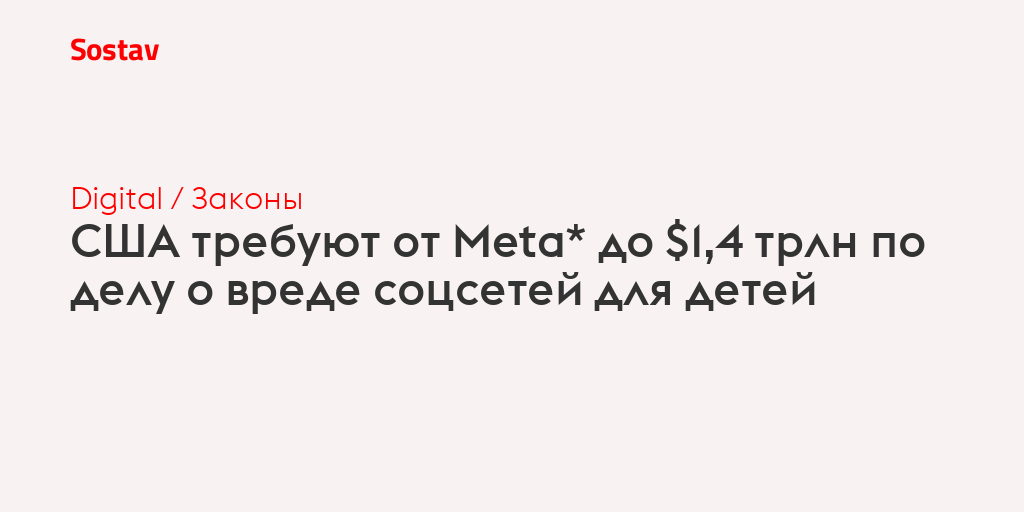 США требуют от Meta* до $1,4 трлн по делу о вреде соцсетей для детей