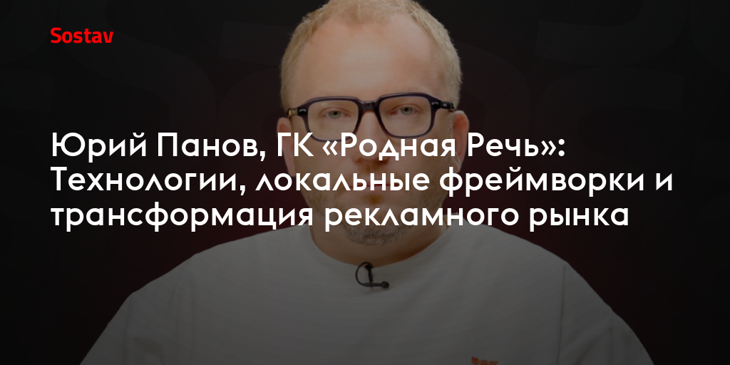 Юрий Панов, ГК «Родная Речь»: Технологии, локальные фреймворки и трансформация рекламного рынка
