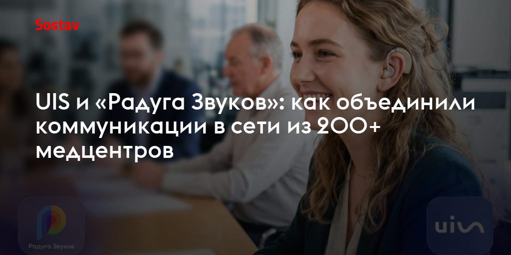 UIS и «Радуга Звуков»: как объединили коммуникации в сети из 200+ медцентров