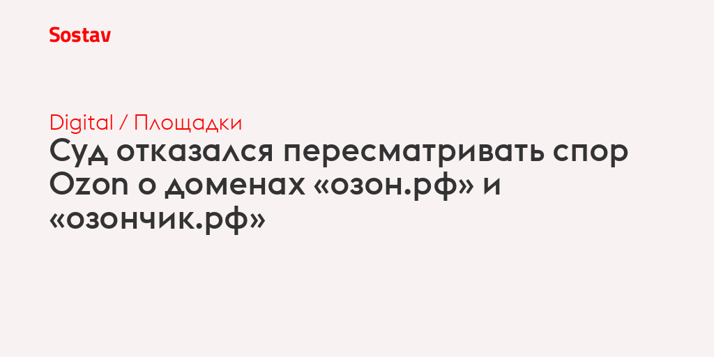 Суд отказался пересматривать спор Ozon о доменах «озон.рф» и «озончик.рф»