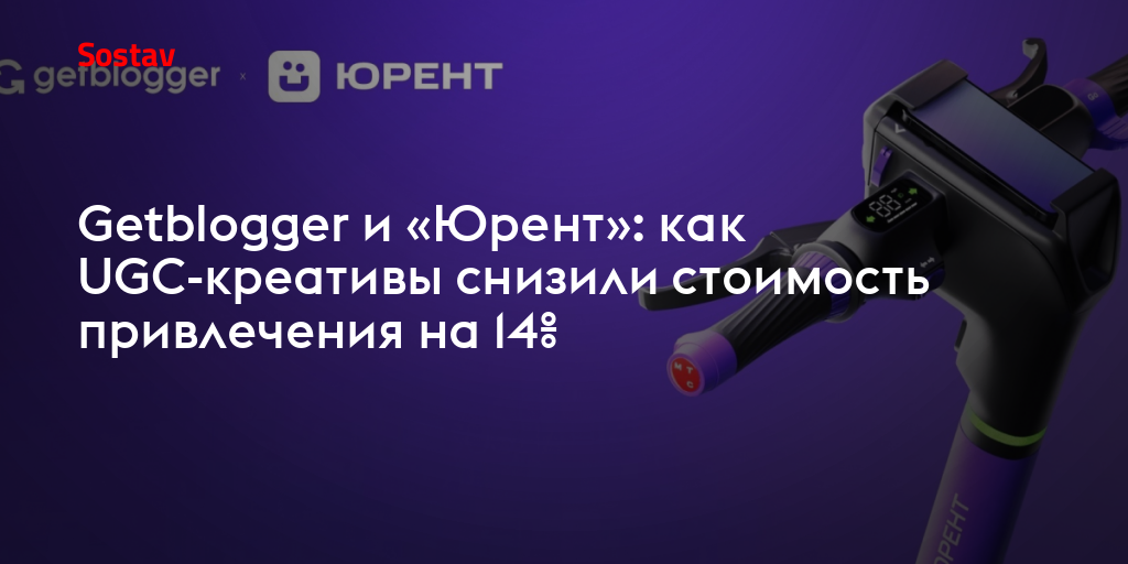 Getblogger и «Юрент»: как UGC-креативы снизили стоимость привлечения на 14%