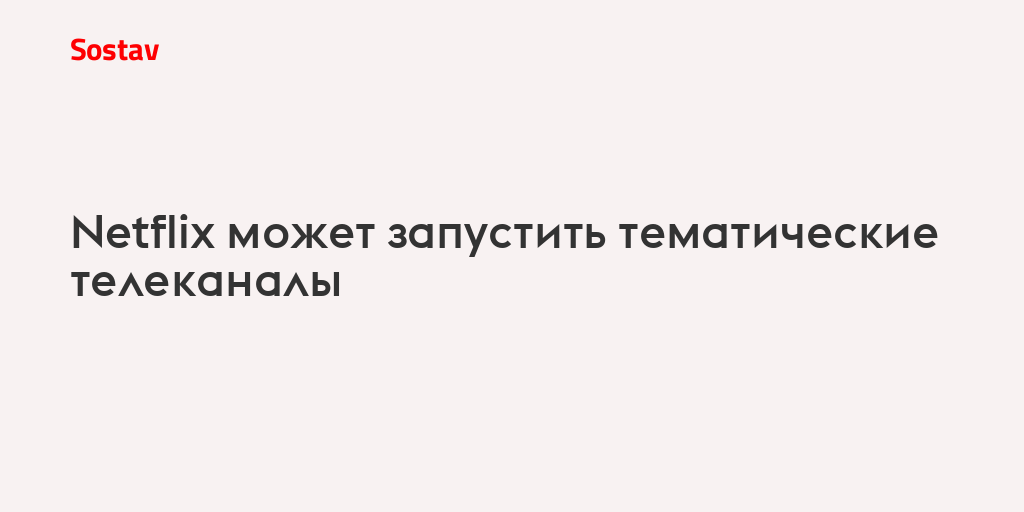 Netflix может запустить тематические телеканалы
