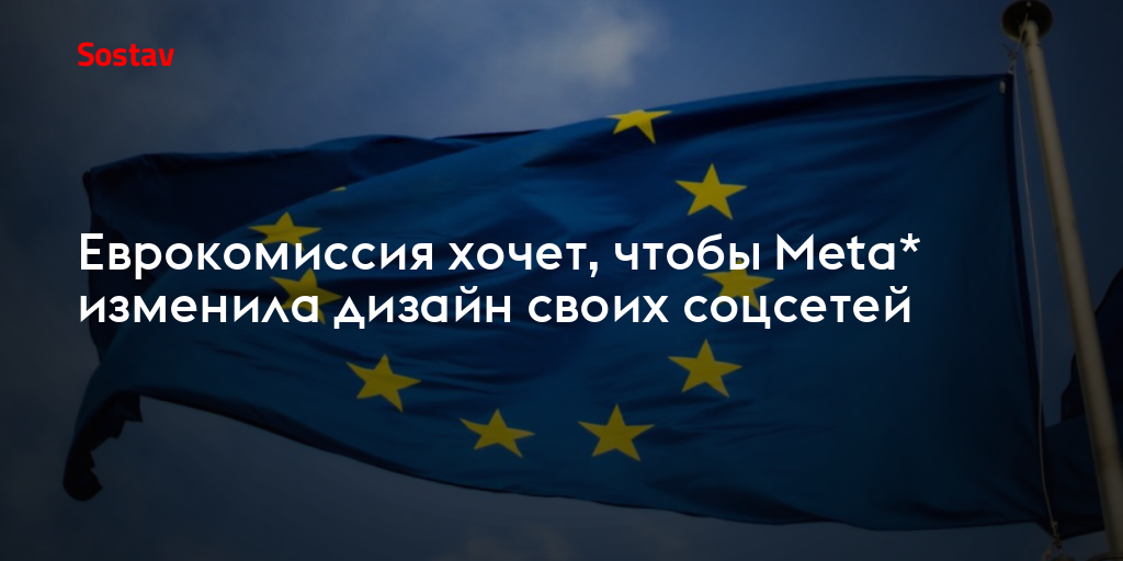 Еврокомиссия хочет, чтобы Meta* изменила дизайн своих соцсетей