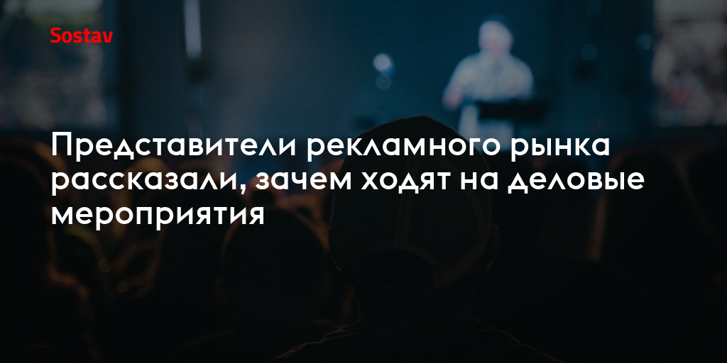 Представители рекламного рынка рассказали, зачем ходят на деловые мероприятия