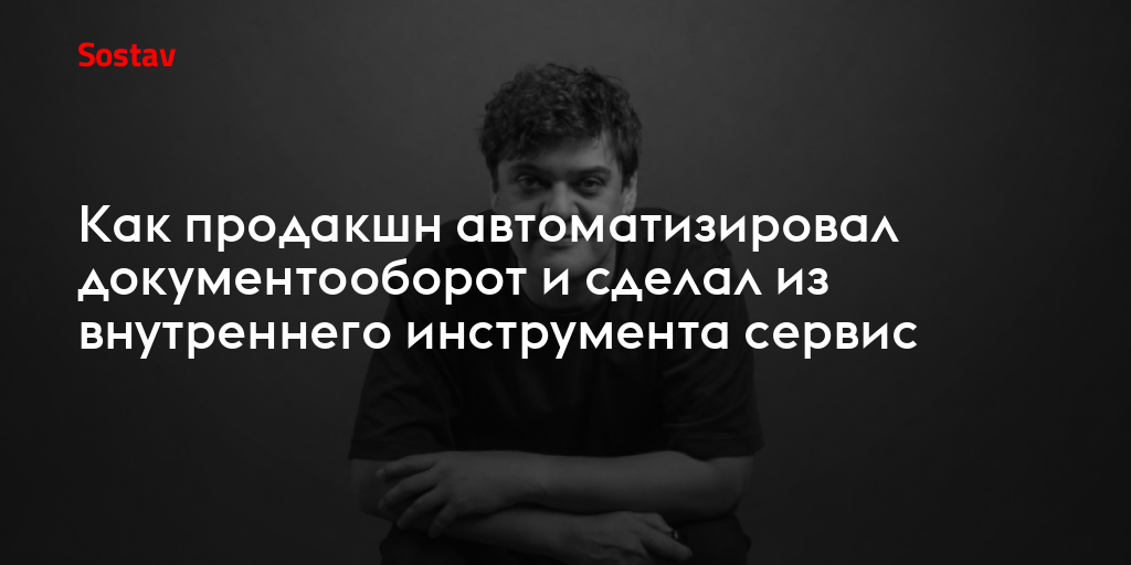 Как продакшн автоматизировал документооборот и сделал из внутреннего инструмента сервис