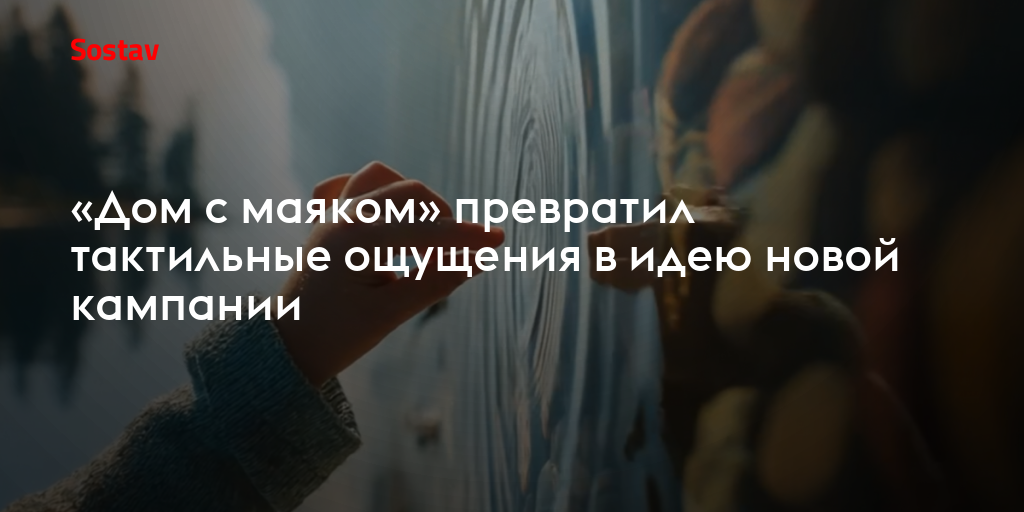 «Дом с маяком» превратил тактильные ощущения в идею новой кампании
