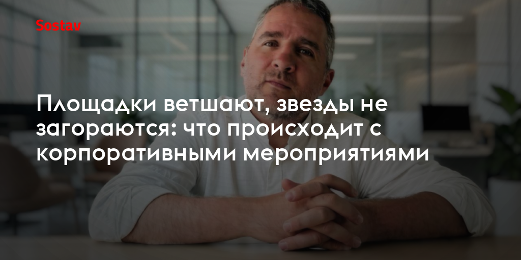Площадки ветшают, звезды не загораются: что происходит с корпоративными мероприятиями