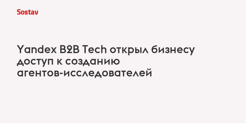 Yandex B2B Tech открыл бизнесу доступ к созданию агентов-исследователей