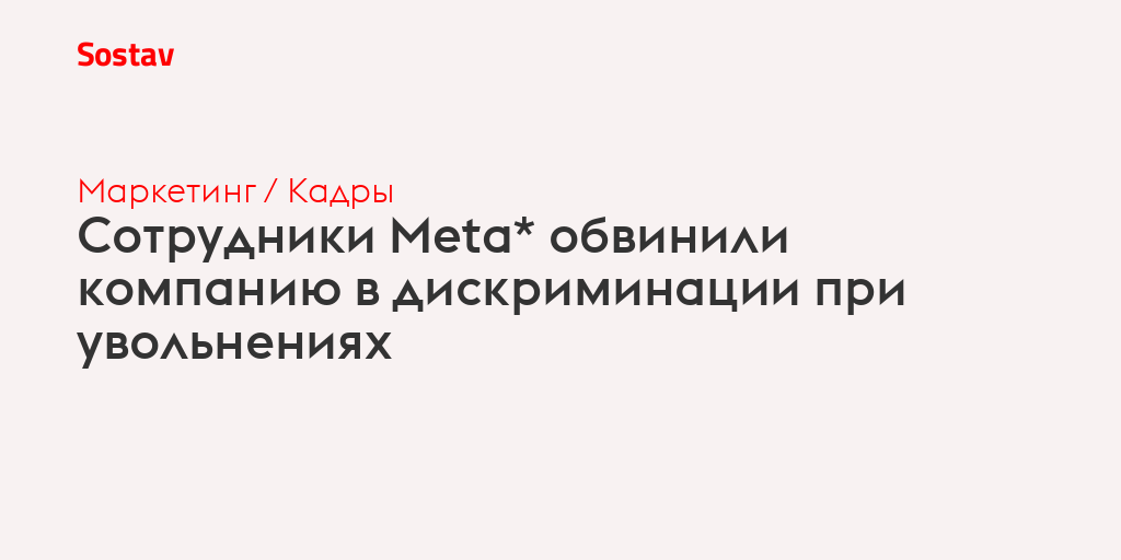 Сотрудники Meta* обвинили компанию в дискриминации при увольнениях