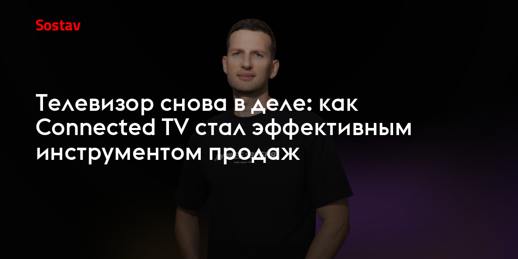 Телевизор снова в деле: как Connected TV стал эффективным инструментом продаж