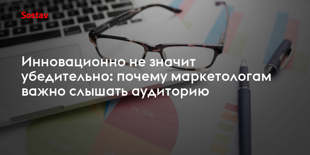 Инновационно не значит убедительно: почему маркетологам важно слышать аудиторию