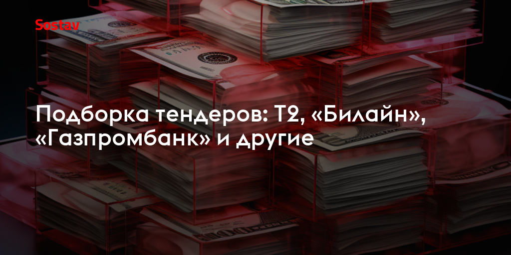 Подборка тендеров: Т2, «Билайн», «Газпромбанк» и другие