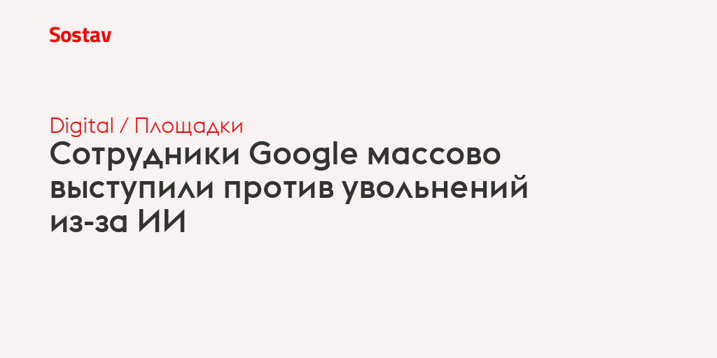 Сотрудники Google массово выступили против увольнений из-за ИИ