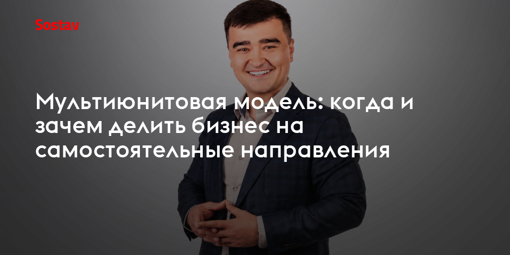 Мультиюнитовая модель: когда и зачем делить бизнес на самостоятельные направления