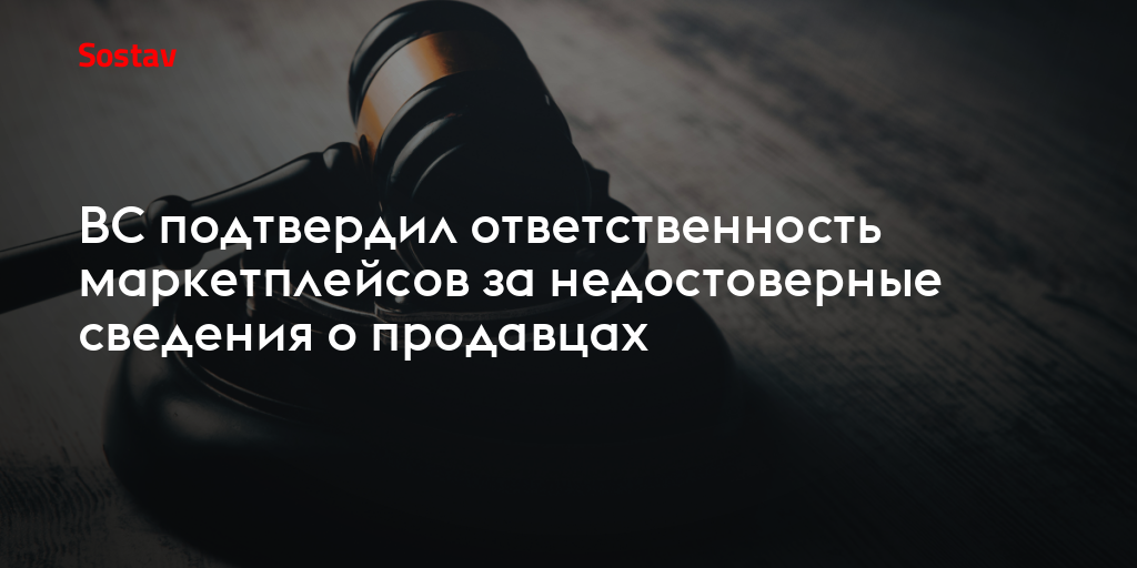 ВС подтвердил ответственность маркетплейсов за недостоверные сведения о продавцах