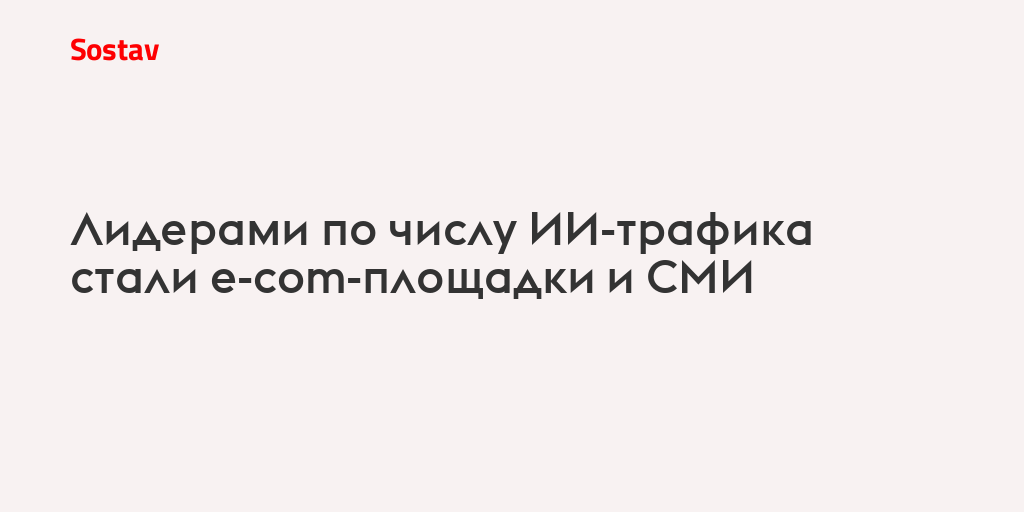 Лидерами по числу ИИ-трафика стали e-com-площадки и СМИ