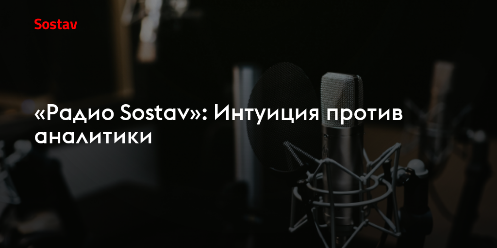 «Радио Sostav»: Интуиция против аналитики