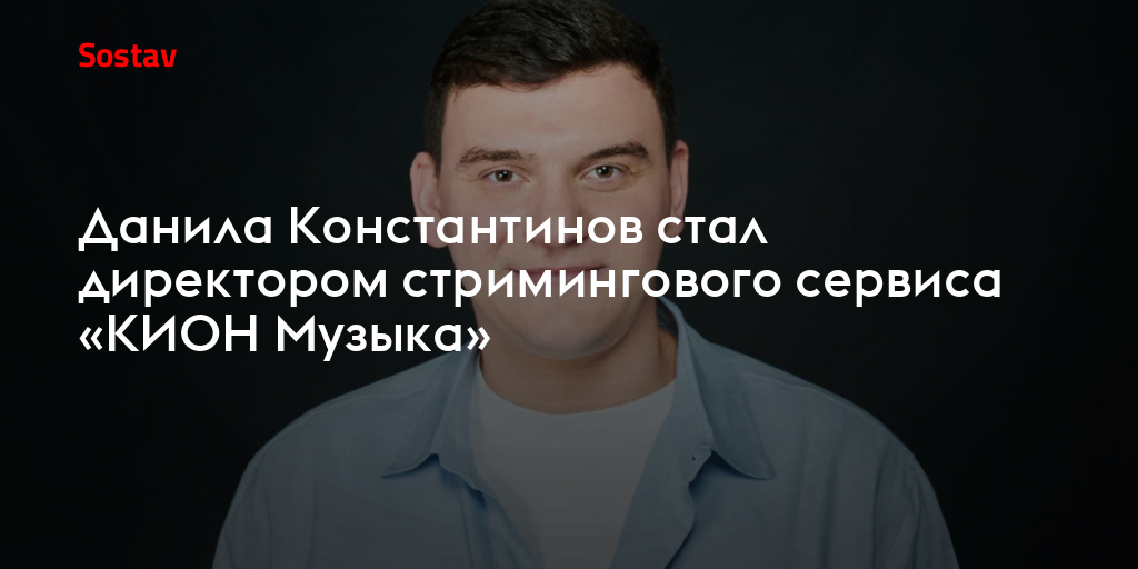 Данила Константинов стал директором стримингового сервиса «КИОН Музыка»