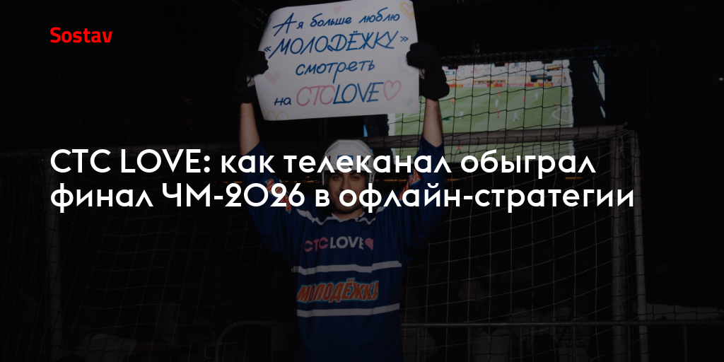 CTC LOVE: как телеканал обыграл финал ЧМ-2026 в офлайн-стратегии