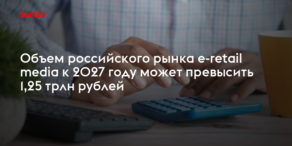 Объем российского рынка e-retail media к 2027 году может превысить 1,25 трлн рублей