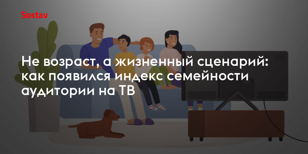 Не возраст, а жизненный сценарий: как появился индекс семейности аудитории на ТВ