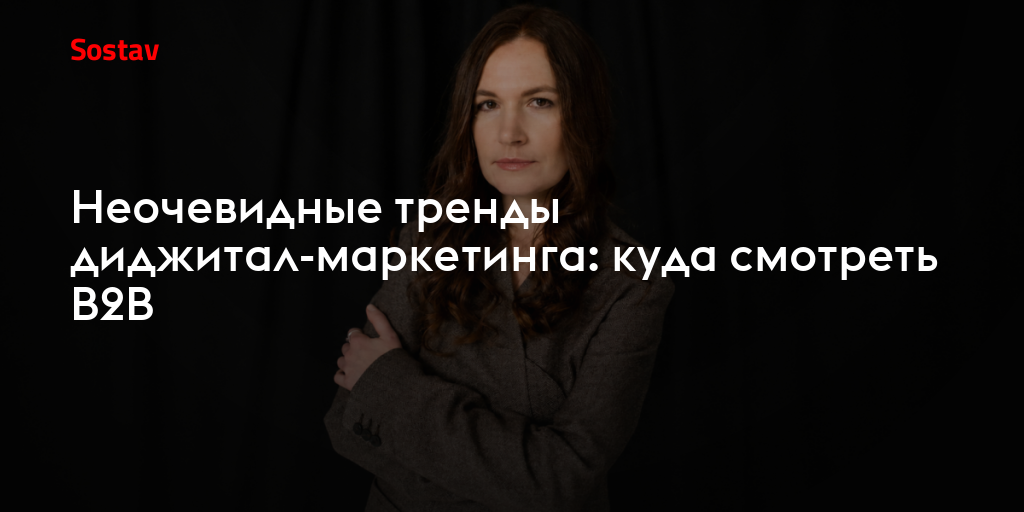 Неочевидные тренды диджитал-маркетинга: куда смотреть В2В