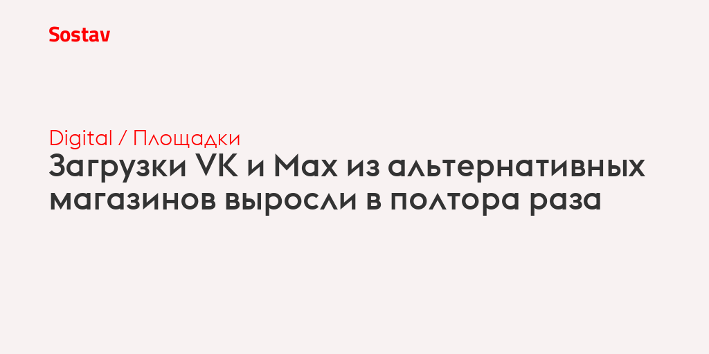 Загрузки VK и Max из альтернативных магазинов выросли в полтора раза