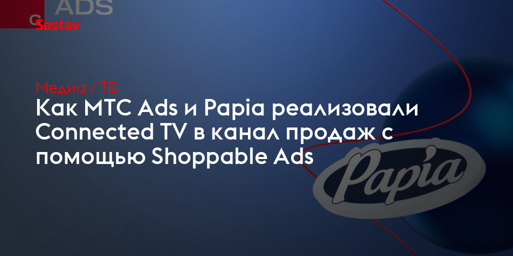 Как МТС Ads и Papia реализовали Connected TV в канал продаж с помощью Shoppable Ads