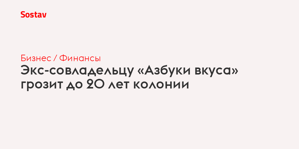 Экс-совладельцу «Азбуки вкуса» грозит до 20 лет колонии
