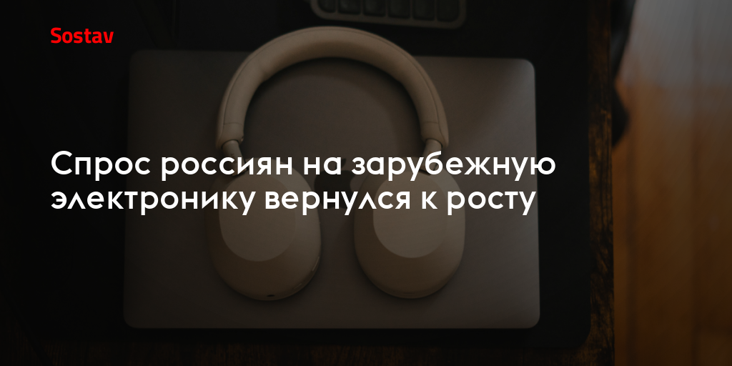Спрос россиян на зарубежную электронику вернулся к росту