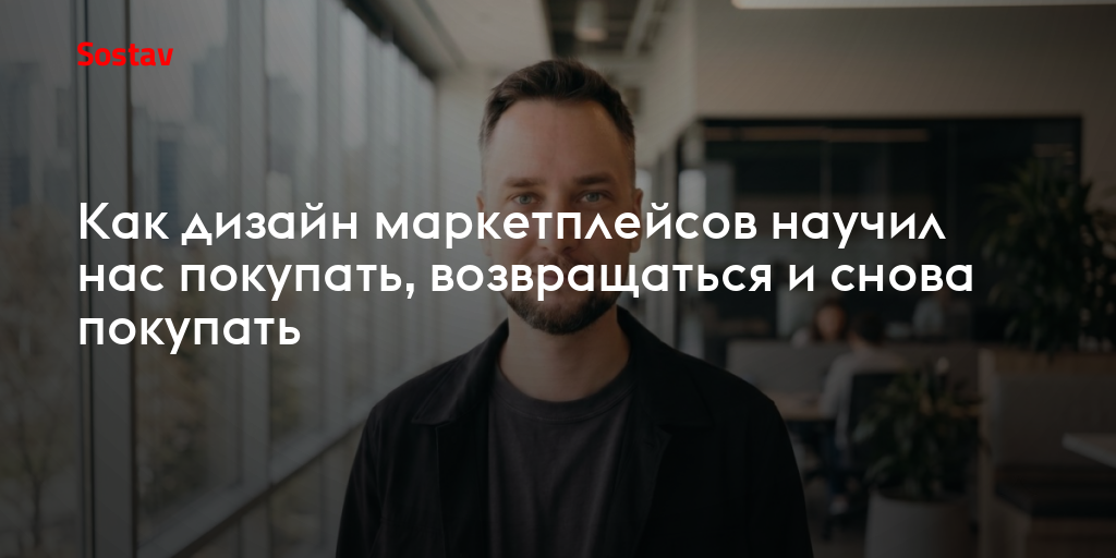 Как дизайн маркетплейсов научил нас покупать, возвращаться и снова покупать