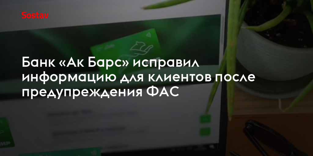 Банк «Ак Барс» исправил информацию для клиентов после предупреждения ФАС