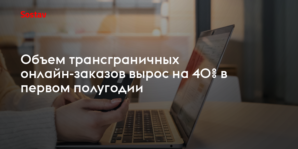 Объем трансграничных онлайн-заказов вырос на 40% в первом полугодии