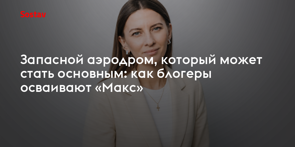 Запасной аэродром, который может стать основным: как блогеры осваивают «Макс»