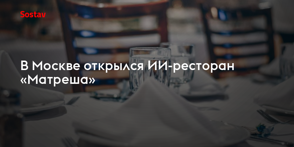 В Москве открылся ИИ-ресторан «Матреша»