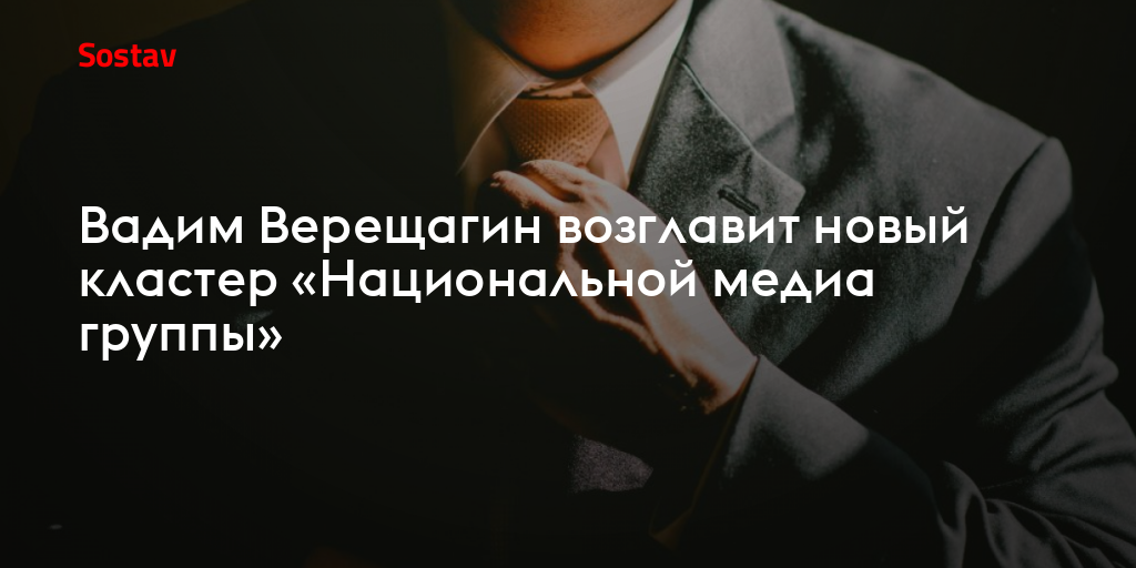 Вадим Верещагин возглавит новый кластер «Национальной медиа группы»