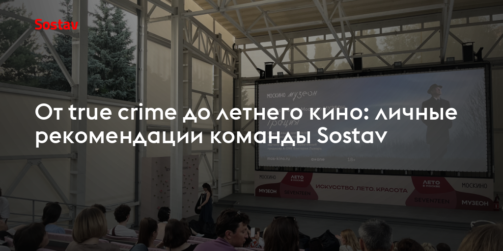 От true crime до летнего кино: личные рекомендации команды Sostav
