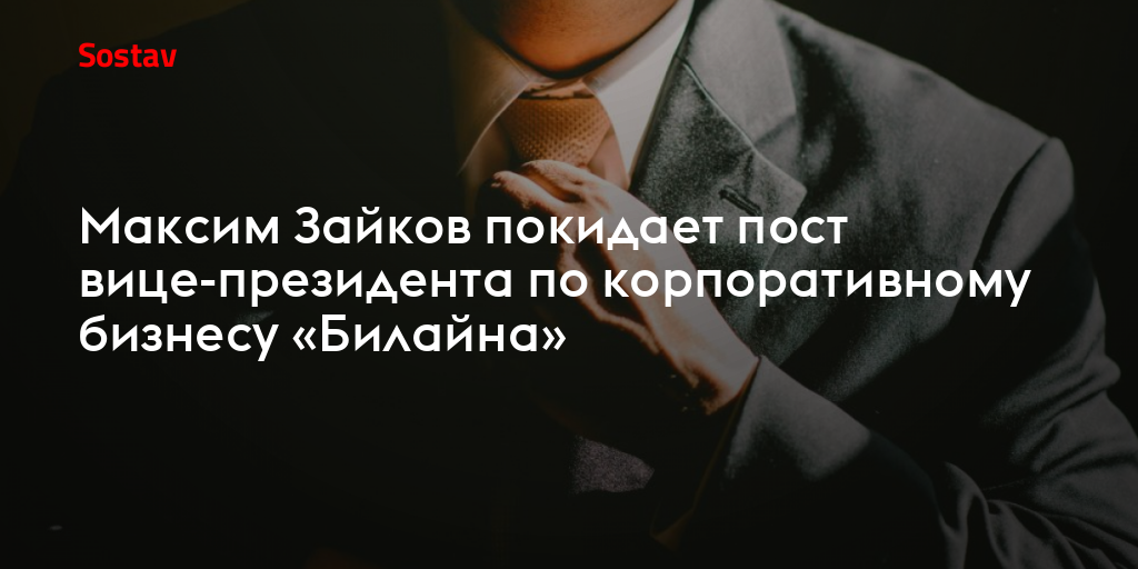 Максим Зайков покидает пост вице-президента по корпоративному бизнесу «Билайна»
