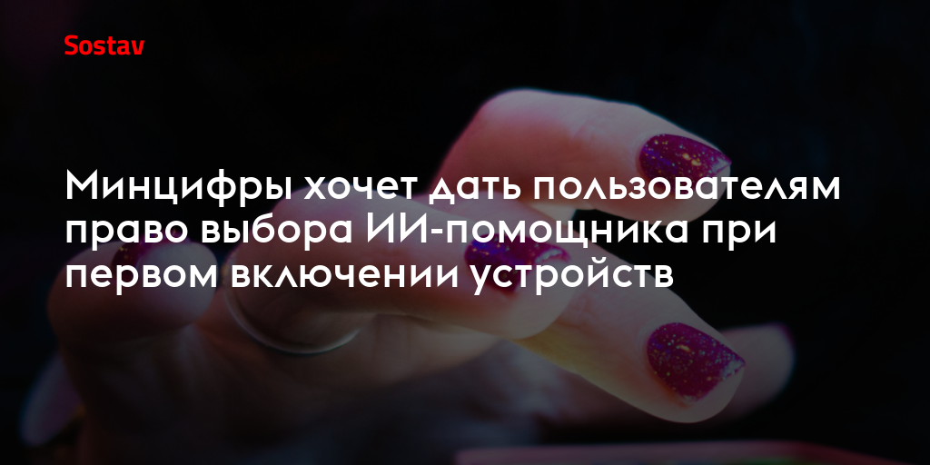 Минцифры хочет дать пользователям право выбора ИИ-помощника при первом включении устройств