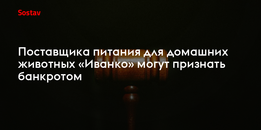 Поставщика питания для домашних животных «Иванко» могут признать банкротом